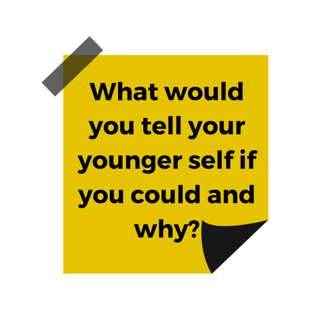 A yellow post it note with black text reading "What would you tell your younger self if you could and why?"